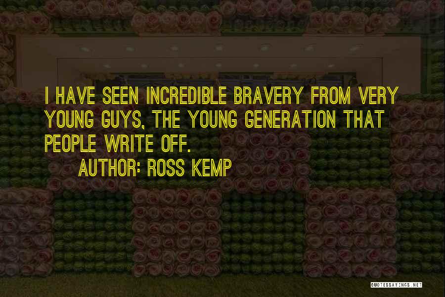 Ross Kemp Quotes: I Have Seen Incredible Bravery From Very Young Guys, The Young Generation That People Write Off.