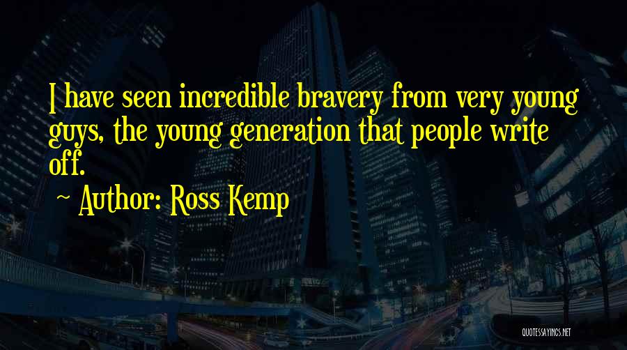Ross Kemp Quotes: I Have Seen Incredible Bravery From Very Young Guys, The Young Generation That People Write Off.