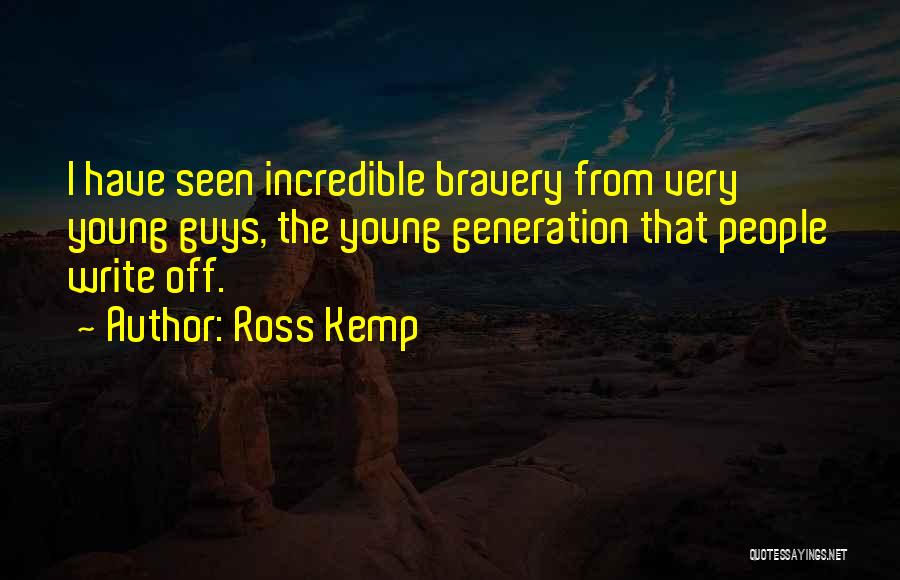 Ross Kemp Quotes: I Have Seen Incredible Bravery From Very Young Guys, The Young Generation That People Write Off.