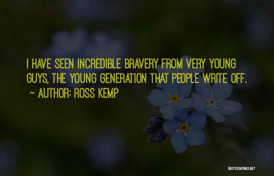 Ross Kemp Quotes: I Have Seen Incredible Bravery From Very Young Guys, The Young Generation That People Write Off.