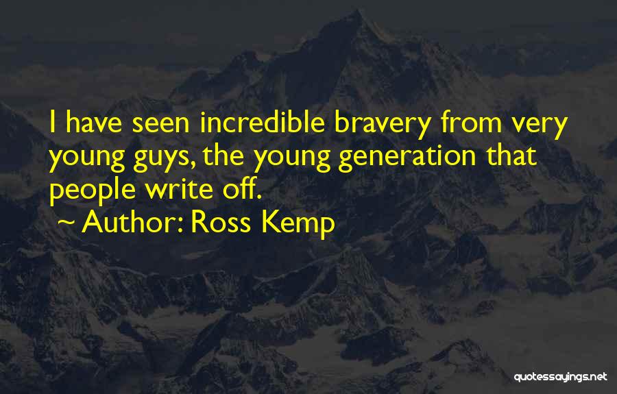 Ross Kemp Quotes: I Have Seen Incredible Bravery From Very Young Guys, The Young Generation That People Write Off.