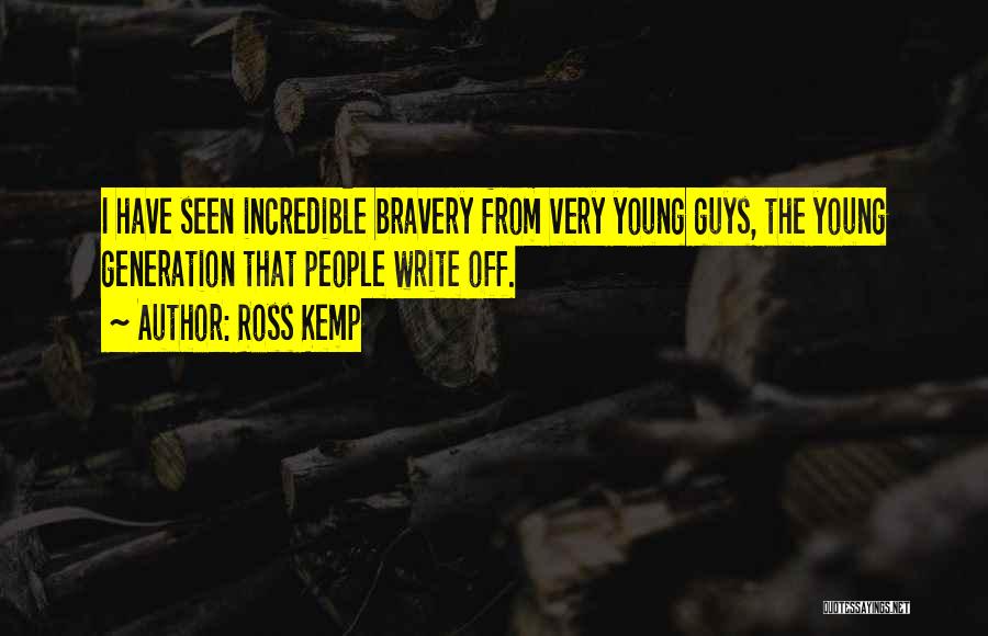 Ross Kemp Quotes: I Have Seen Incredible Bravery From Very Young Guys, The Young Generation That People Write Off.
