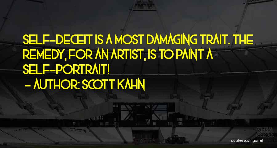 Scott Kahn Quotes: Self-deceit Is A Most Damaging Trait. The Remedy, For An Artist, Is To Paint A Self-portrait!