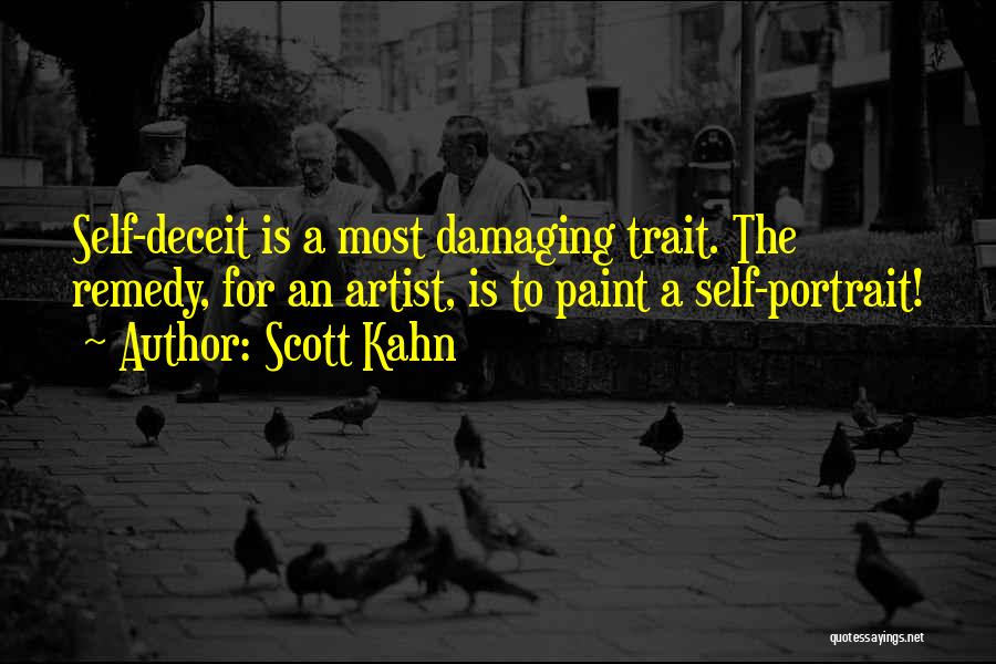 Scott Kahn Quotes: Self-deceit Is A Most Damaging Trait. The Remedy, For An Artist, Is To Paint A Self-portrait!