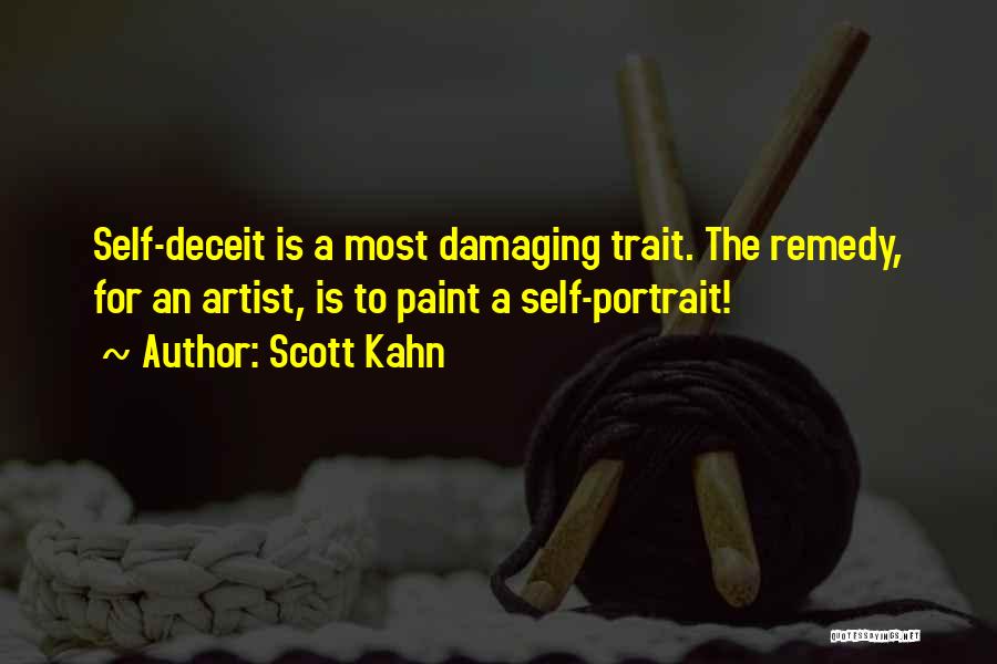 Scott Kahn Quotes: Self-deceit Is A Most Damaging Trait. The Remedy, For An Artist, Is To Paint A Self-portrait!