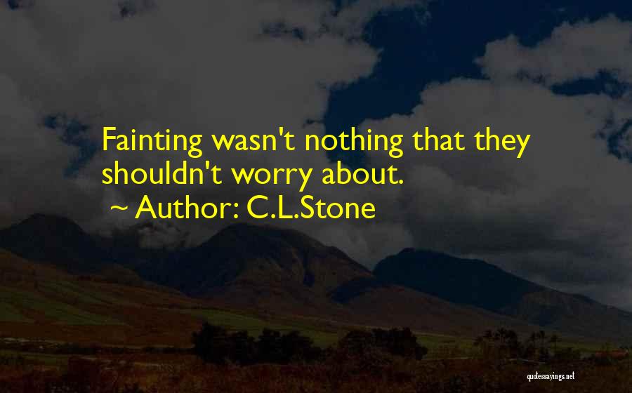 C.L.Stone Quotes: Fainting Wasn't Nothing That They Shouldn't Worry About.