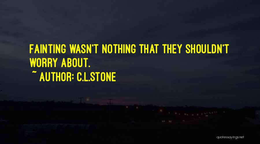 C.L.Stone Quotes: Fainting Wasn't Nothing That They Shouldn't Worry About.