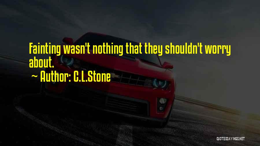 C.L.Stone Quotes: Fainting Wasn't Nothing That They Shouldn't Worry About.