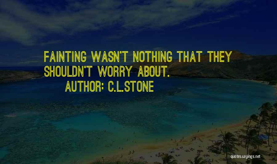 C.L.Stone Quotes: Fainting Wasn't Nothing That They Shouldn't Worry About.