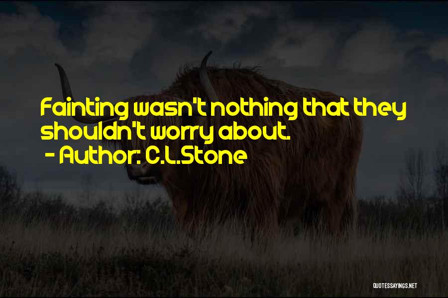 C.L.Stone Quotes: Fainting Wasn't Nothing That They Shouldn't Worry About.