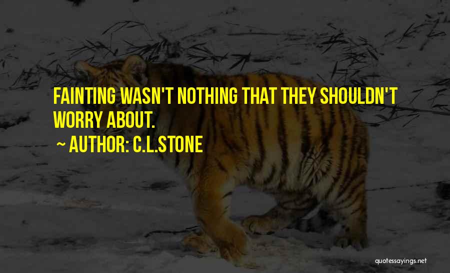 C.L.Stone Quotes: Fainting Wasn't Nothing That They Shouldn't Worry About.