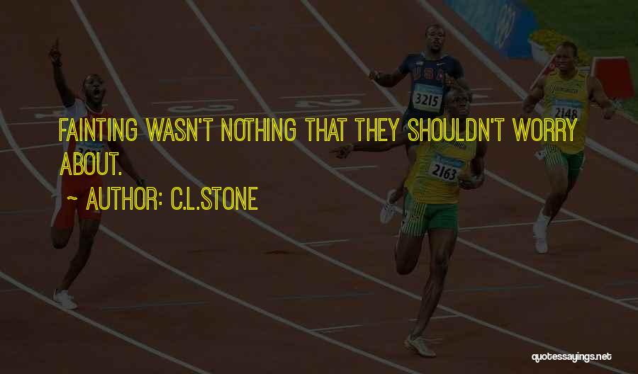 C.L.Stone Quotes: Fainting Wasn't Nothing That They Shouldn't Worry About.