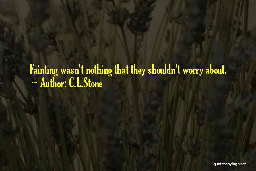 C.L.Stone Quotes: Fainting Wasn't Nothing That They Shouldn't Worry About.