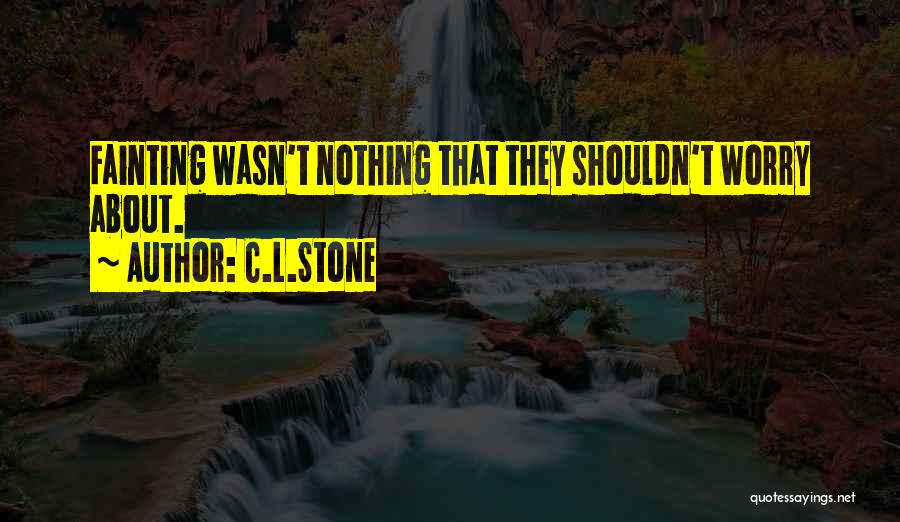 C.L.Stone Quotes: Fainting Wasn't Nothing That They Shouldn't Worry About.