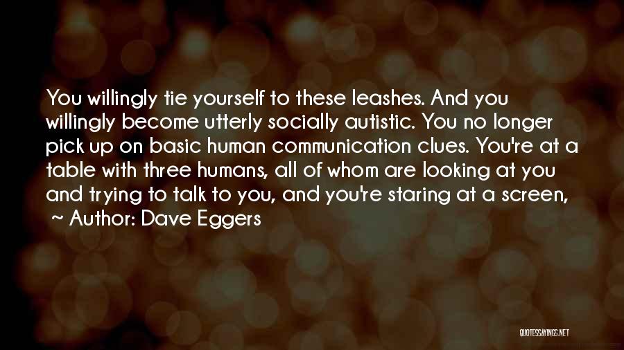 Dave Eggers Quotes: You Willingly Tie Yourself To These Leashes. And You Willingly Become Utterly Socially Autistic. You No Longer Pick Up On