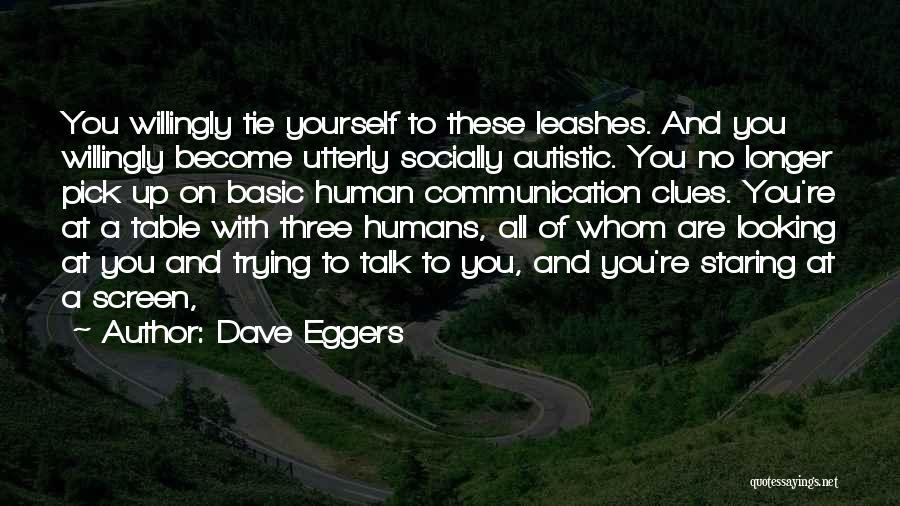 Dave Eggers Quotes: You Willingly Tie Yourself To These Leashes. And You Willingly Become Utterly Socially Autistic. You No Longer Pick Up On