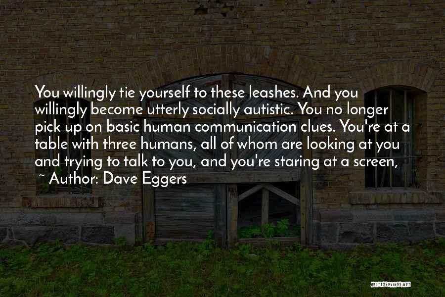 Dave Eggers Quotes: You Willingly Tie Yourself To These Leashes. And You Willingly Become Utterly Socially Autistic. You No Longer Pick Up On