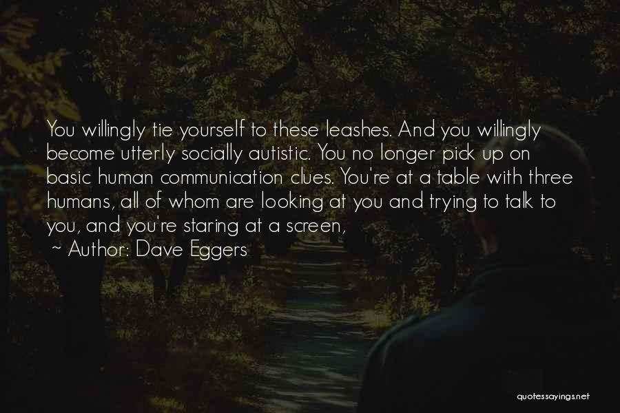 Dave Eggers Quotes: You Willingly Tie Yourself To These Leashes. And You Willingly Become Utterly Socially Autistic. You No Longer Pick Up On