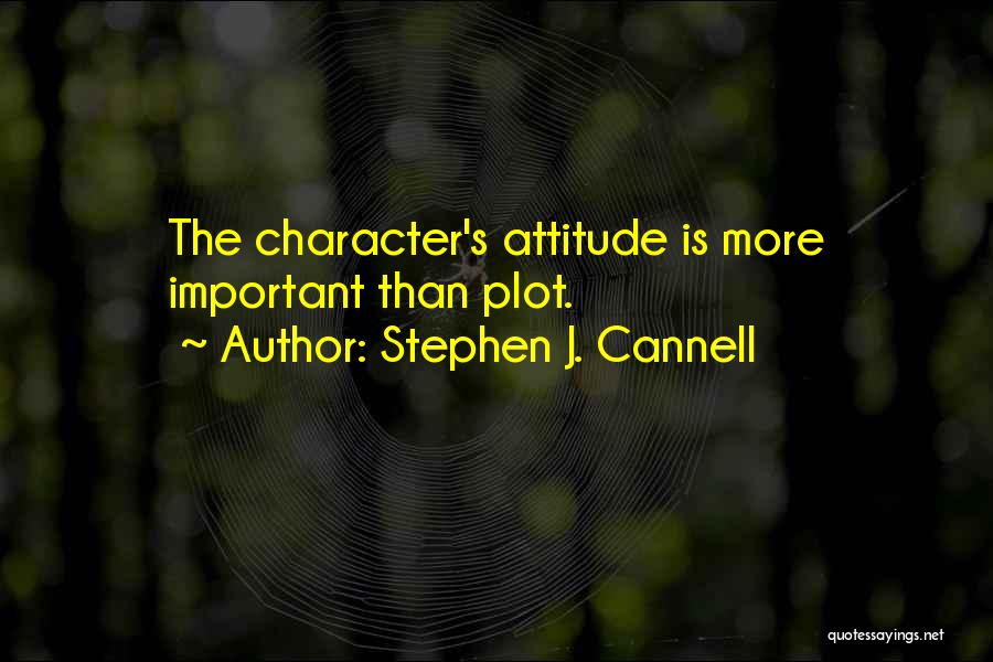 Stephen J. Cannell Quotes: The Character's Attitude Is More Important Than Plot.