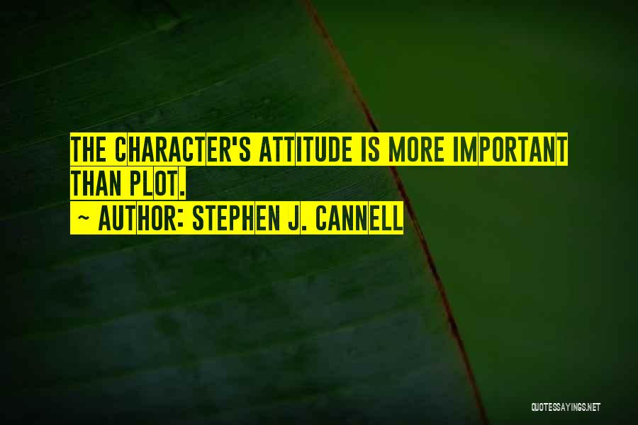 Stephen J. Cannell Quotes: The Character's Attitude Is More Important Than Plot.