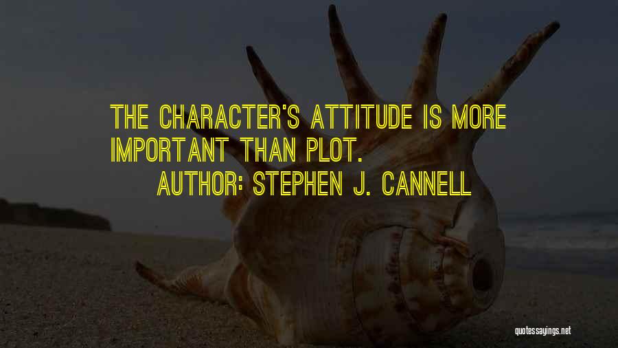 Stephen J. Cannell Quotes: The Character's Attitude Is More Important Than Plot.