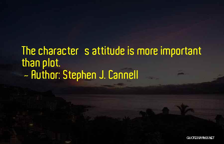 Stephen J. Cannell Quotes: The Character's Attitude Is More Important Than Plot.