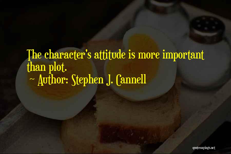 Stephen J. Cannell Quotes: The Character's Attitude Is More Important Than Plot.