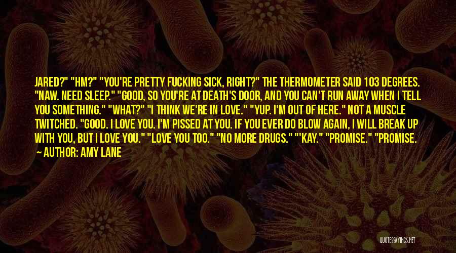 Amy Lane Quotes: Jared? Hm? You're Pretty Fucking Sick, Right? The Thermometer Said 103 Degrees. Naw. Need Sleep. Good, So You're At Death's