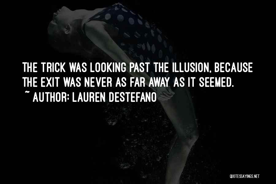 Lauren DeStefano Quotes: The Trick Was Looking Past The Illusion, Because The Exit Was Never As Far Away As It Seemed.