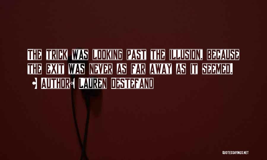 Lauren DeStefano Quotes: The Trick Was Looking Past The Illusion, Because The Exit Was Never As Far Away As It Seemed.
