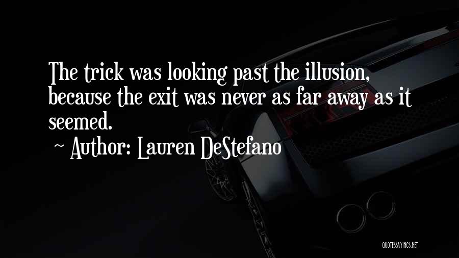 Lauren DeStefano Quotes: The Trick Was Looking Past The Illusion, Because The Exit Was Never As Far Away As It Seemed.