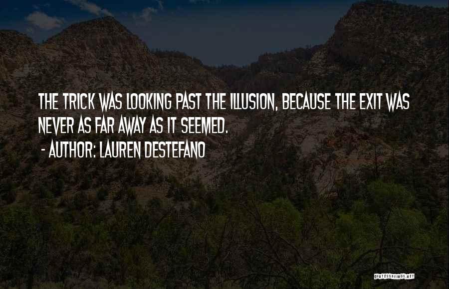 Lauren DeStefano Quotes: The Trick Was Looking Past The Illusion, Because The Exit Was Never As Far Away As It Seemed.