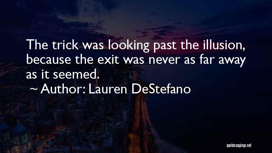 Lauren DeStefano Quotes: The Trick Was Looking Past The Illusion, Because The Exit Was Never As Far Away As It Seemed.