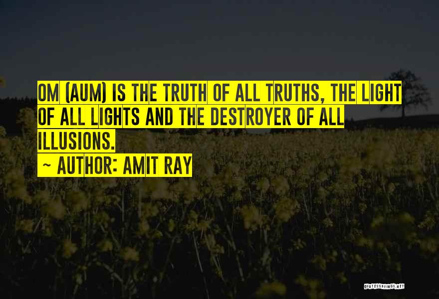 Amit Ray Quotes: Om (aum) Is The Truth Of All Truths, The Light Of All Lights And The Destroyer Of All Illusions.