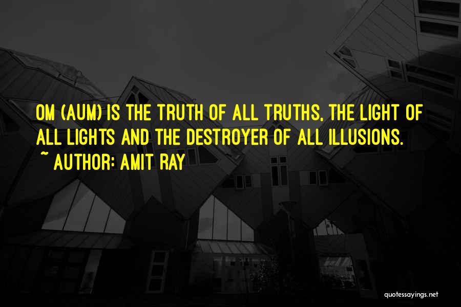 Amit Ray Quotes: Om (aum) Is The Truth Of All Truths, The Light Of All Lights And The Destroyer Of All Illusions.