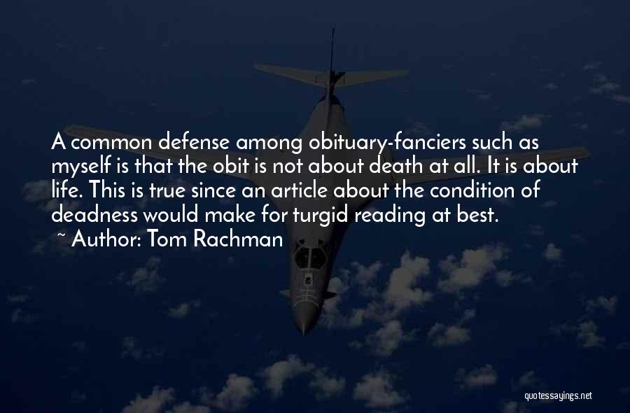 Tom Rachman Quotes: A Common Defense Among Obituary-fanciers Such As Myself Is That The Obit Is Not About Death At All. It Is