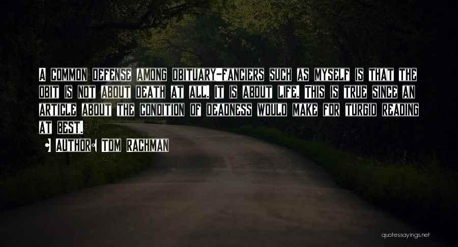 Tom Rachman Quotes: A Common Defense Among Obituary-fanciers Such As Myself Is That The Obit Is Not About Death At All. It Is