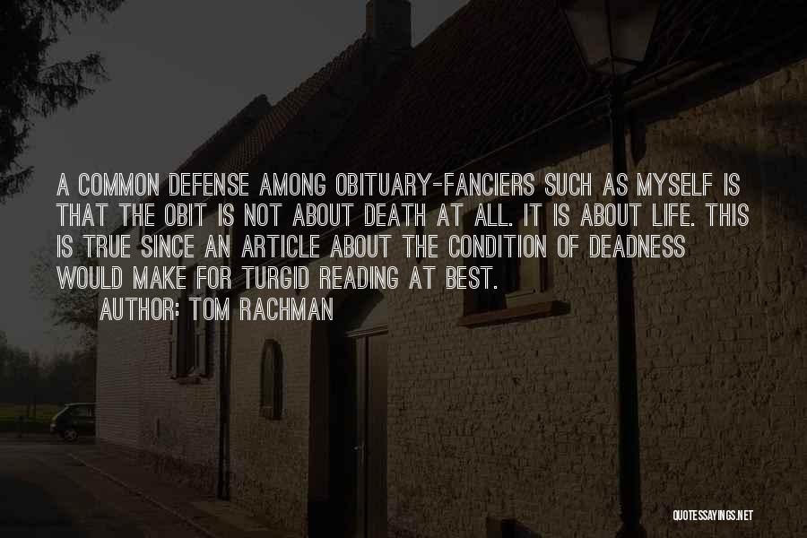 Tom Rachman Quotes: A Common Defense Among Obituary-fanciers Such As Myself Is That The Obit Is Not About Death At All. It Is