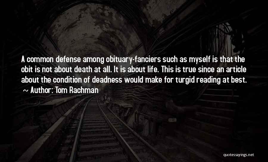 Tom Rachman Quotes: A Common Defense Among Obituary-fanciers Such As Myself Is That The Obit Is Not About Death At All. It Is