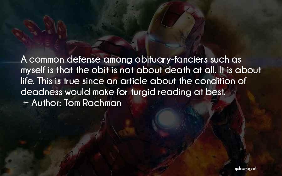 Tom Rachman Quotes: A Common Defense Among Obituary-fanciers Such As Myself Is That The Obit Is Not About Death At All. It Is