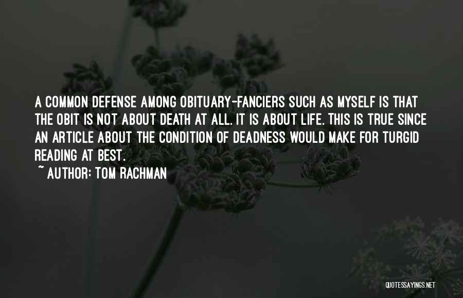 Tom Rachman Quotes: A Common Defense Among Obituary-fanciers Such As Myself Is That The Obit Is Not About Death At All. It Is