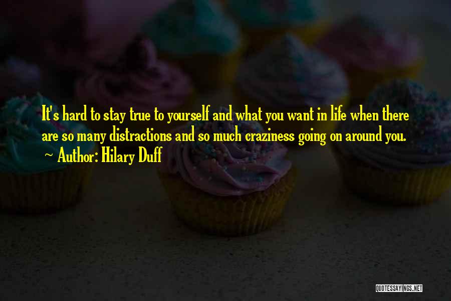 Hilary Duff Quotes: It's Hard To Stay True To Yourself And What You Want In Life When There Are So Many Distractions And