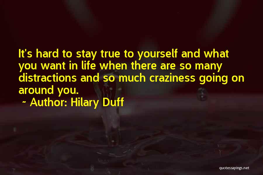 Hilary Duff Quotes: It's Hard To Stay True To Yourself And What You Want In Life When There Are So Many Distractions And