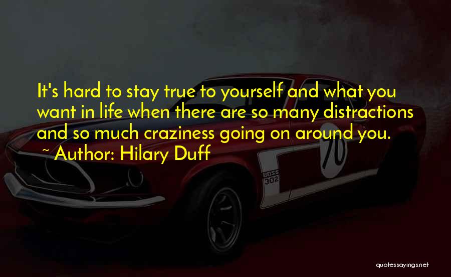 Hilary Duff Quotes: It's Hard To Stay True To Yourself And What You Want In Life When There Are So Many Distractions And