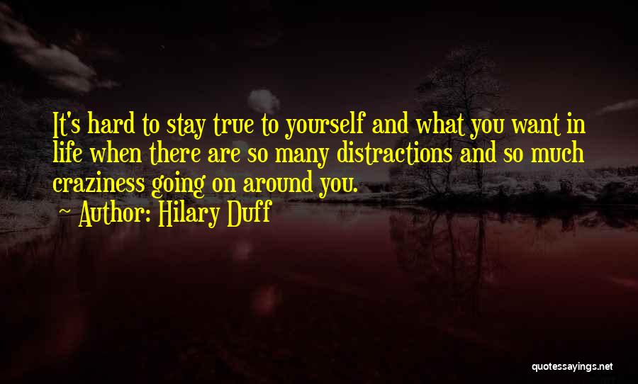 Hilary Duff Quotes: It's Hard To Stay True To Yourself And What You Want In Life When There Are So Many Distractions And