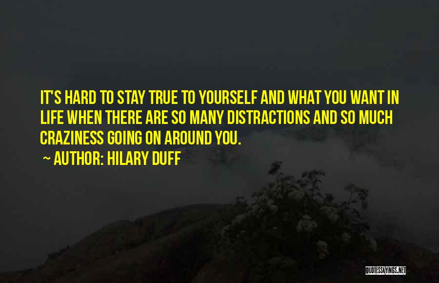 Hilary Duff Quotes: It's Hard To Stay True To Yourself And What You Want In Life When There Are So Many Distractions And