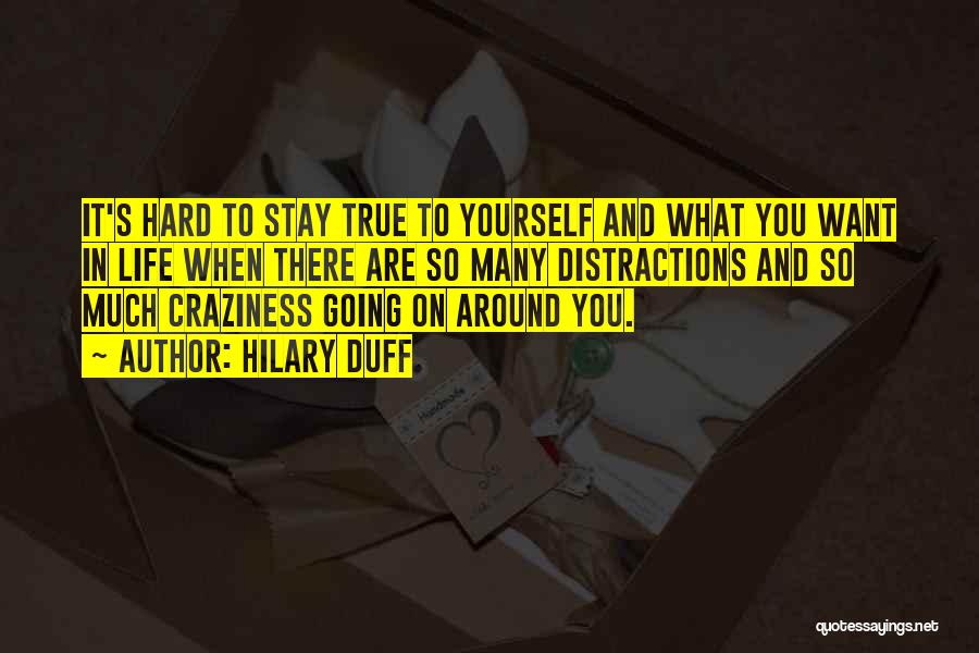 Hilary Duff Quotes: It's Hard To Stay True To Yourself And What You Want In Life When There Are So Many Distractions And