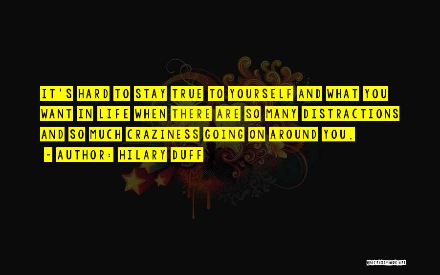 Hilary Duff Quotes: It's Hard To Stay True To Yourself And What You Want In Life When There Are So Many Distractions And