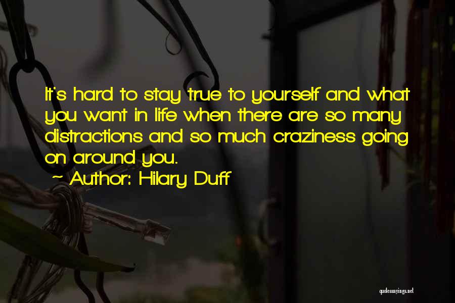 Hilary Duff Quotes: It's Hard To Stay True To Yourself And What You Want In Life When There Are So Many Distractions And