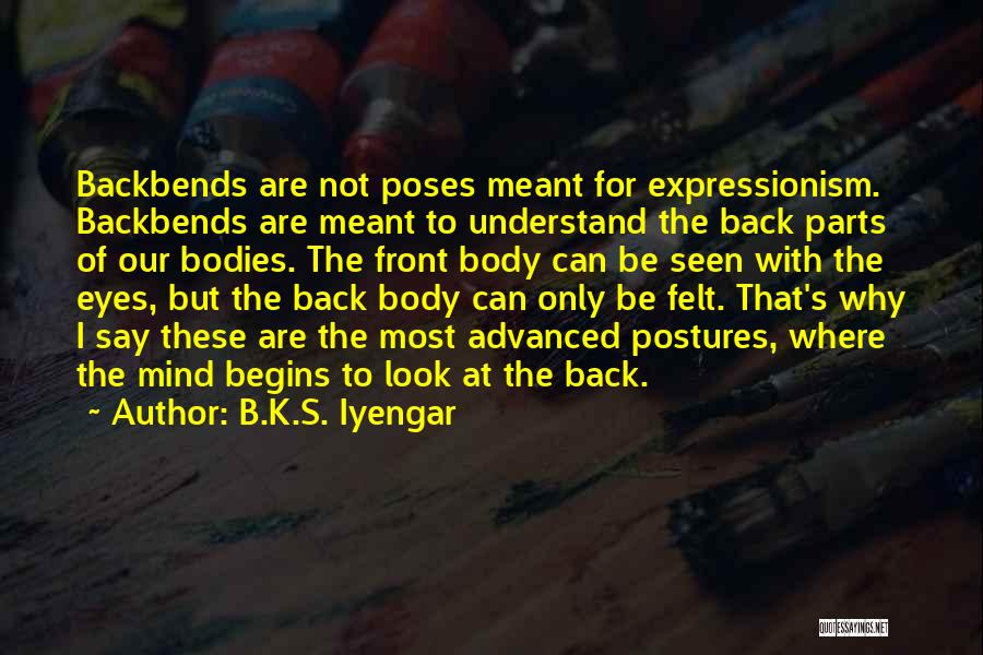 B.K.S. Iyengar Quotes: Backbends Are Not Poses Meant For Expressionism. Backbends Are Meant To Understand The Back Parts Of Our Bodies. The Front